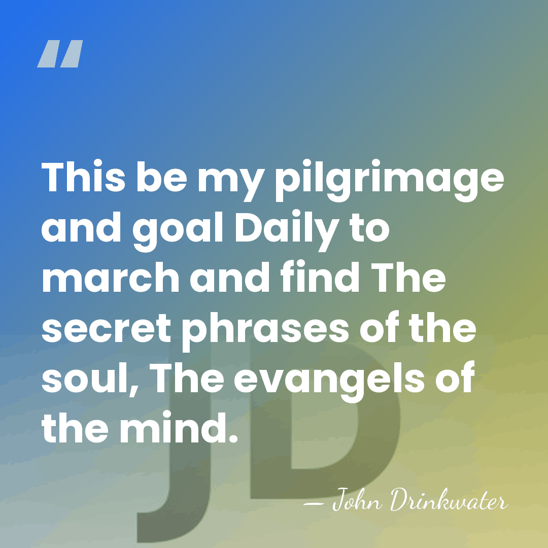 This be my pilgrimage and goal Daily to march and find The&hellip; - John Drinkwater