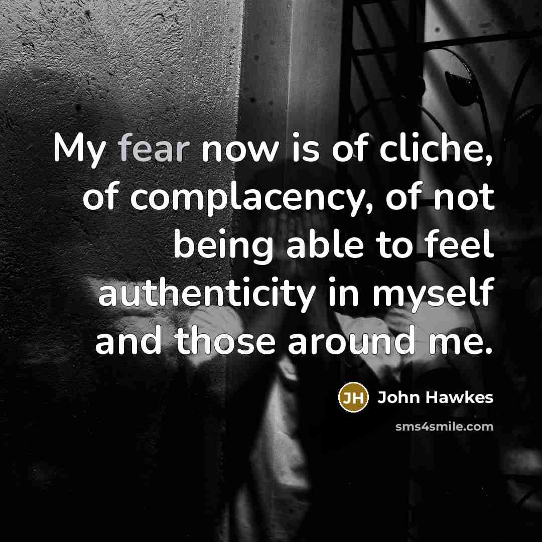 “My fear now is of cliche, of complacency, of not…” quote by John Hawkes