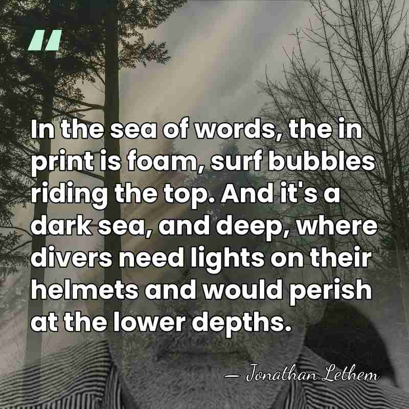 In the sea of words, the in print is foam, surf bubbles&hellip; - Jonathan Lethem