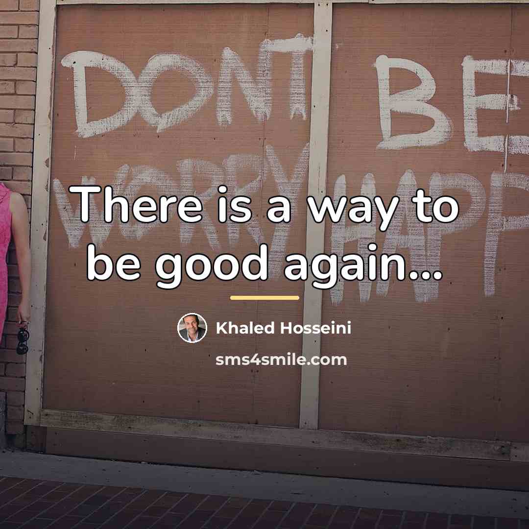 “There is a way to be good again...…” quote by Khaled Hosseini