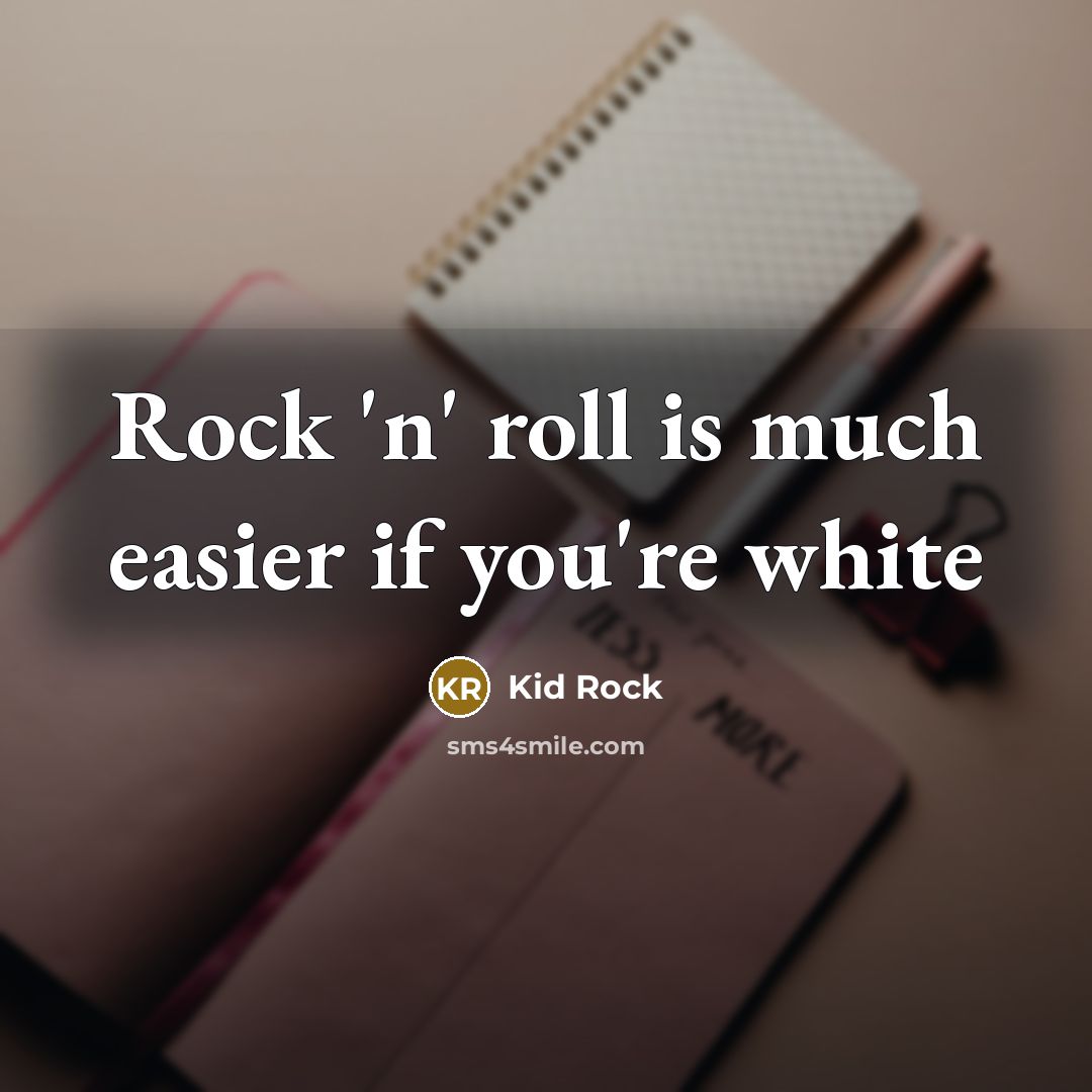 “Rock 'n' roll is much easier if you're white…” quote by Kid Rock