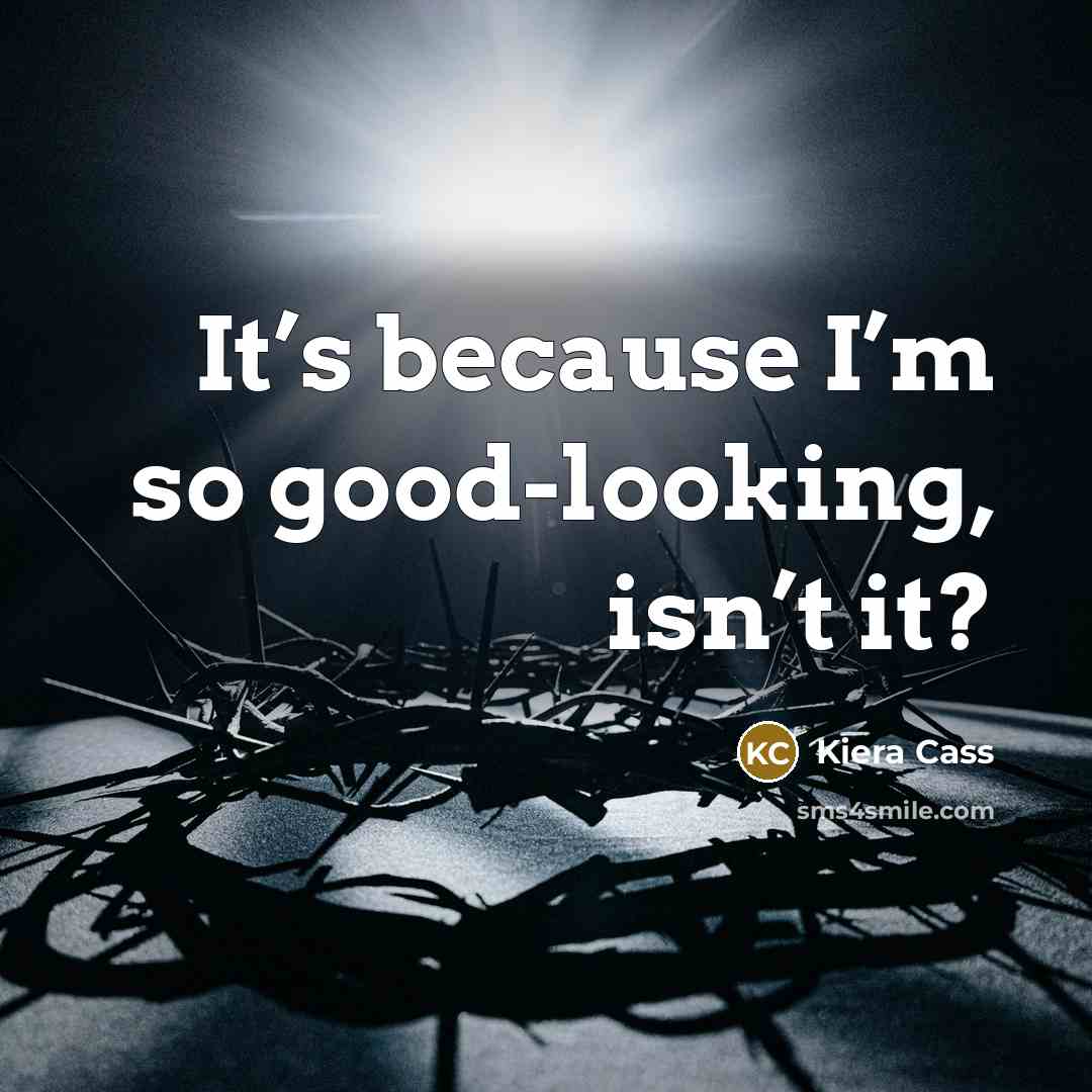 “It’s because I’m so good-looking, isn’t it?…” quote by Kiera Cass