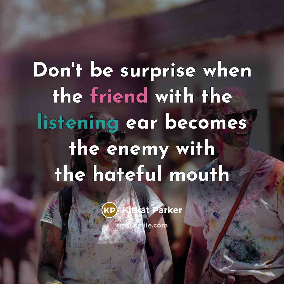 “Don't be surprise when the friend with the listening ear becomes the enemy with the hateful mouth” quote by Kitkat Parker