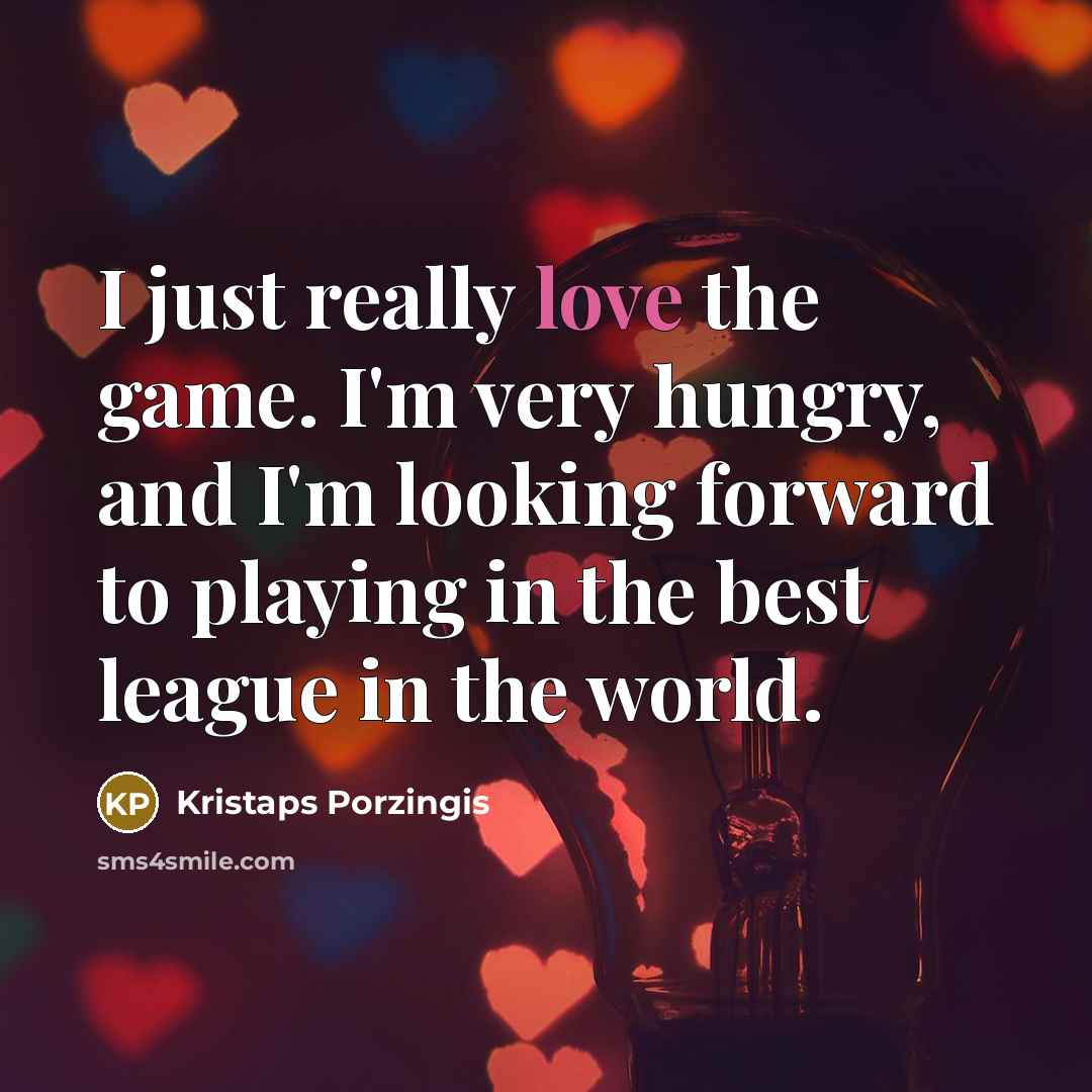 “I just really love the game. I'm very hungry, and…” quote by Kristaps Porzingis