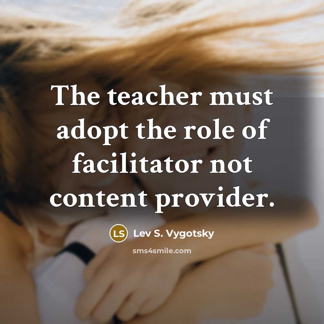 “The teacher must adopt the role of facilitator not content…” quote by Lev S. Vygotsky