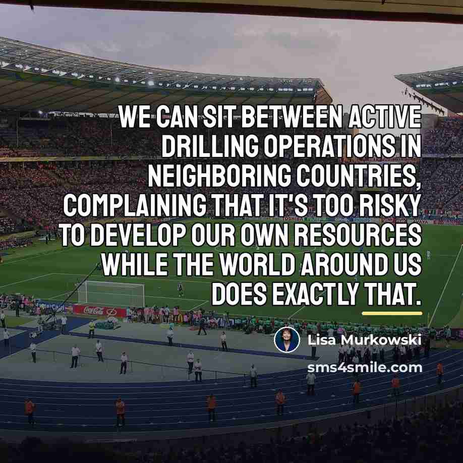 “We can sit between active drilling operations in neighboring countries,…” quote by Lisa Murkowski