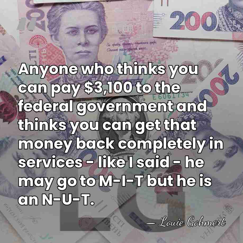 Anyone who thinks you can pay $3,100 to the federal government and&hellip; - Louie Gohmert