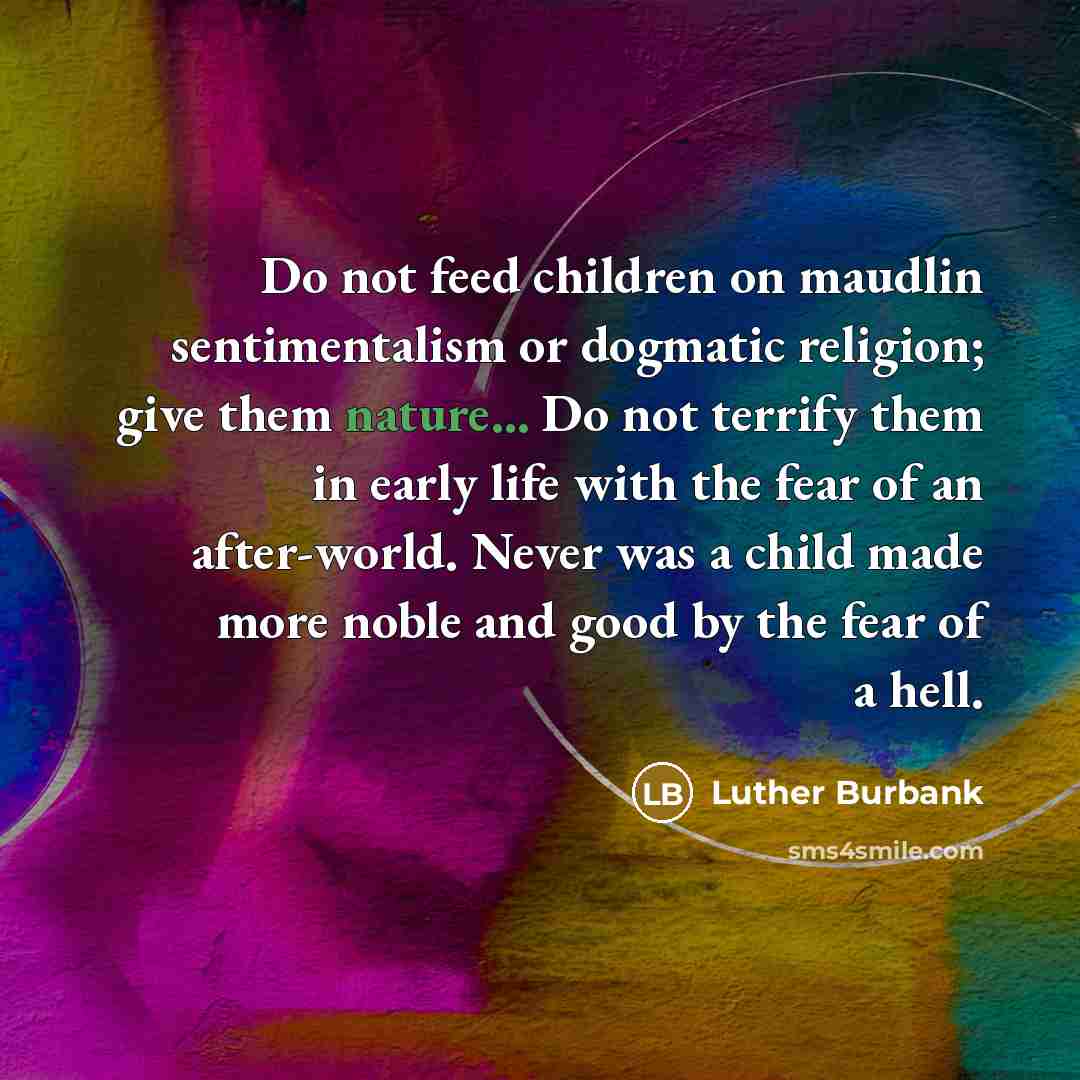 “Do not feed children on maudlin sentimentalism or dogmatic religion;…” quote by Luther Burbank