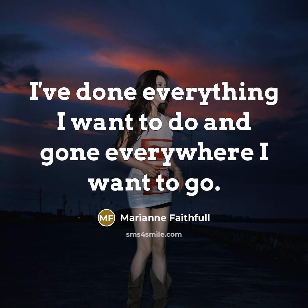 “I've done everything I want to do and gone everywhere…” quote by Marianne Faithfull