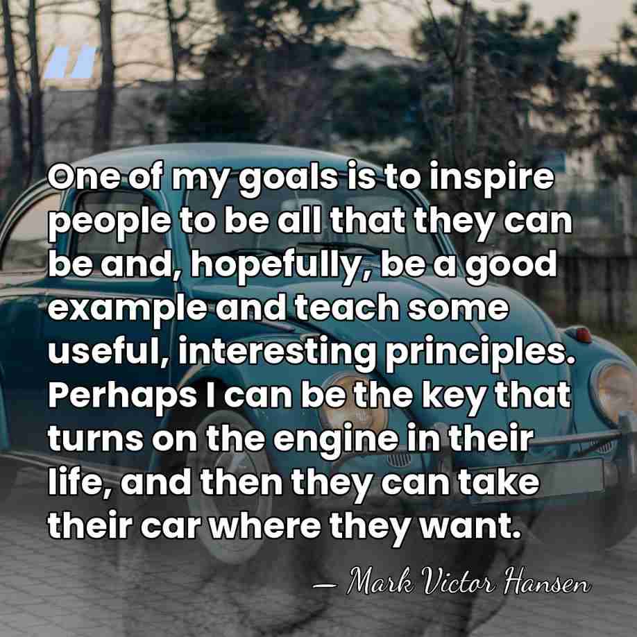 One of my goals is to inspire people to be all that&hellip; - Mark Victor Hansen