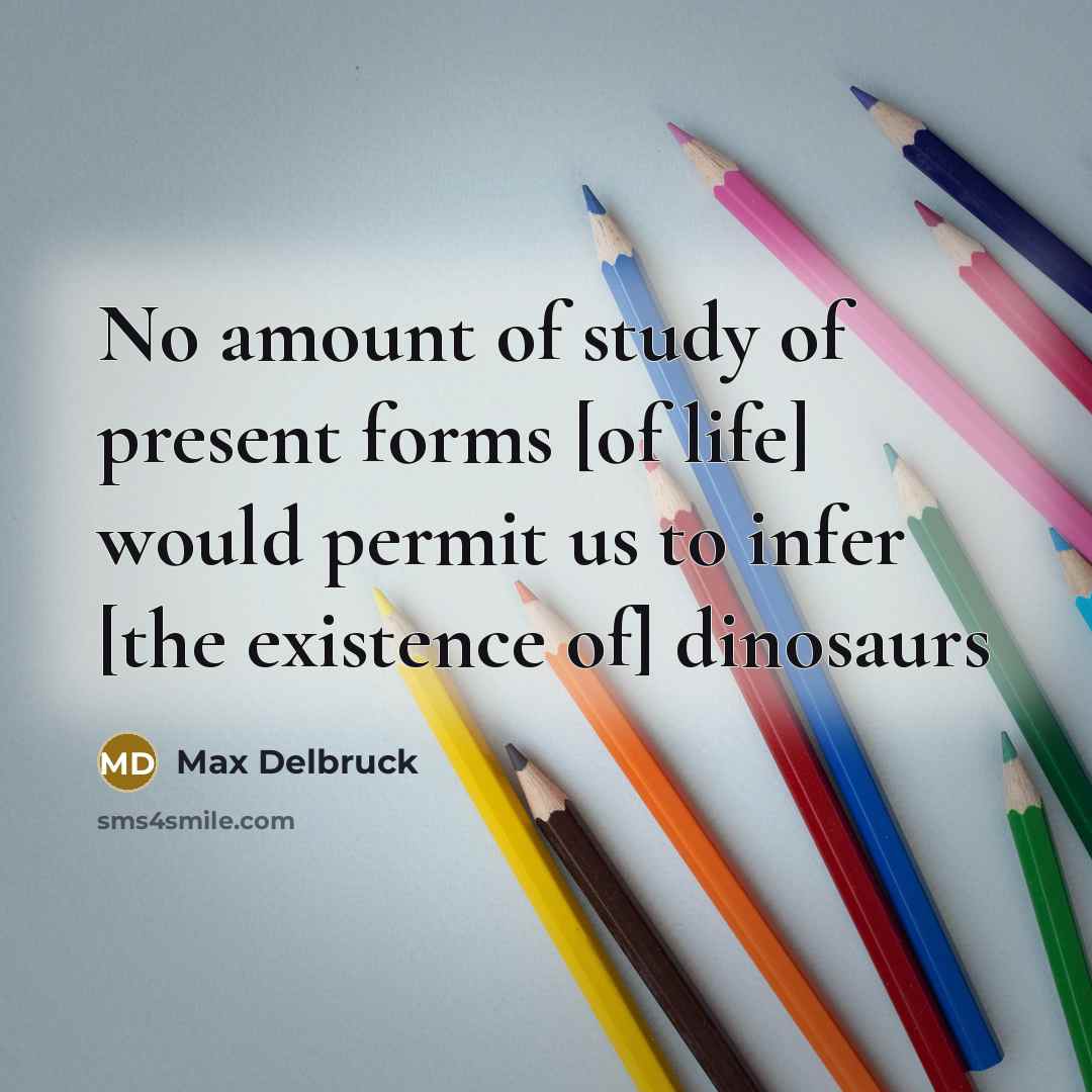“No amount of study of present forms [of life] would…” quote by Max Delbruck