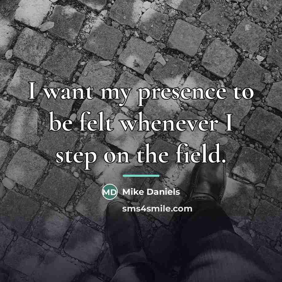 “I want my presence to be felt whenever I step…” quote by Mike Daniels