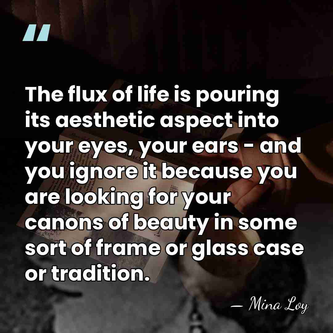 The flux of life is pouring its aesthetic aspect into your eyes,&hellip; - Mina Loy