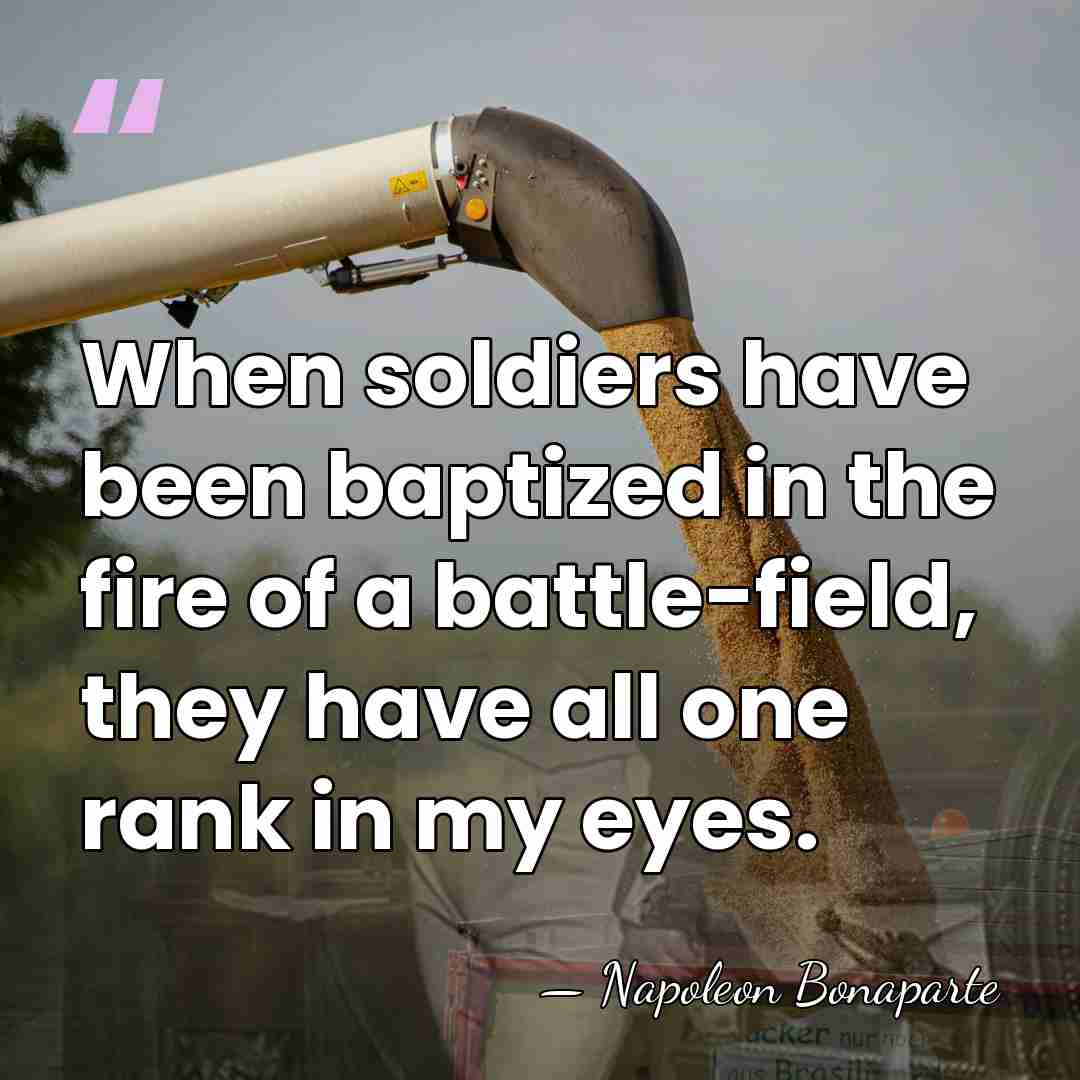 When soldiers have been baptized in the fire of a battle-field, they&hellip; - Napoleon Bonaparte