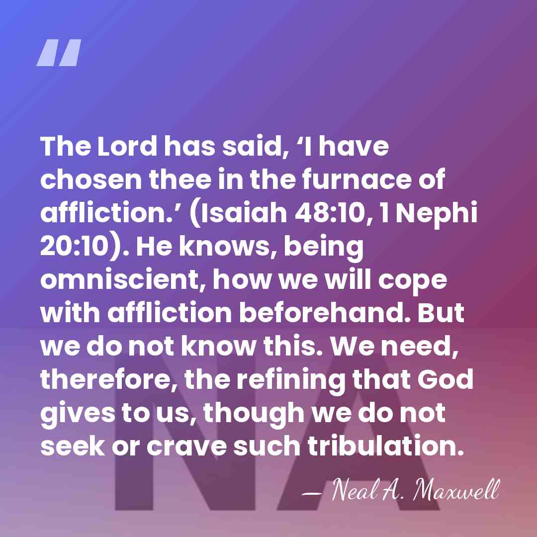 The Lord has said, ‘I have chosen thee in the furnace of&hellip; - Neal A. Maxwell