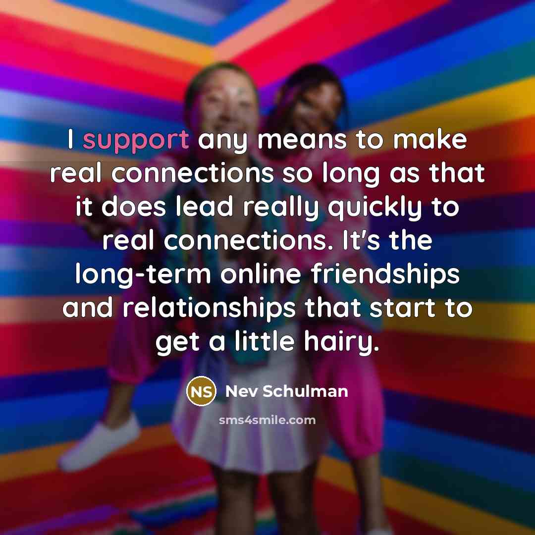 “I support any means to make real connections so long…” quote by Nev Schulman