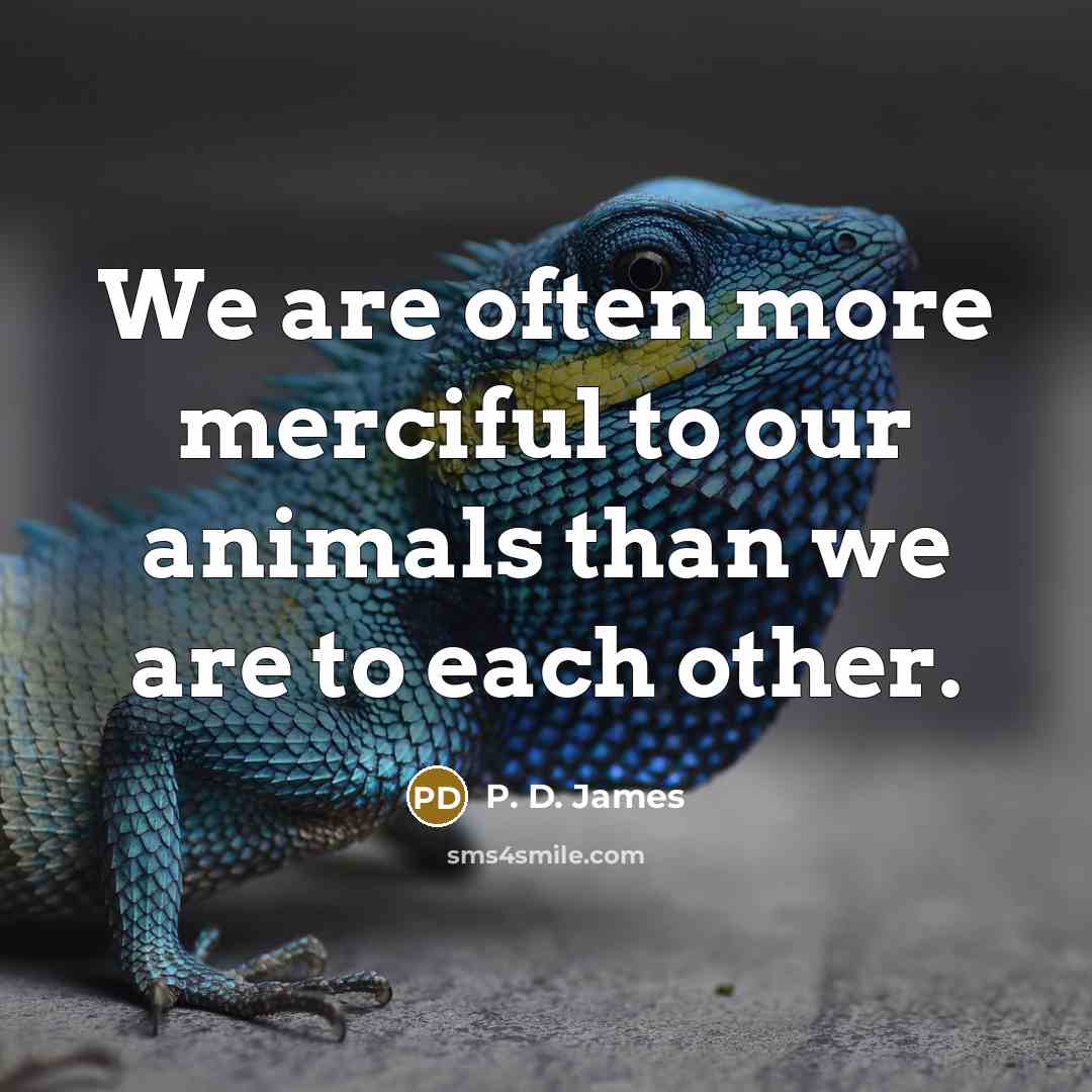 “We are often more merciful to our animals than we…” quote by P. D. James