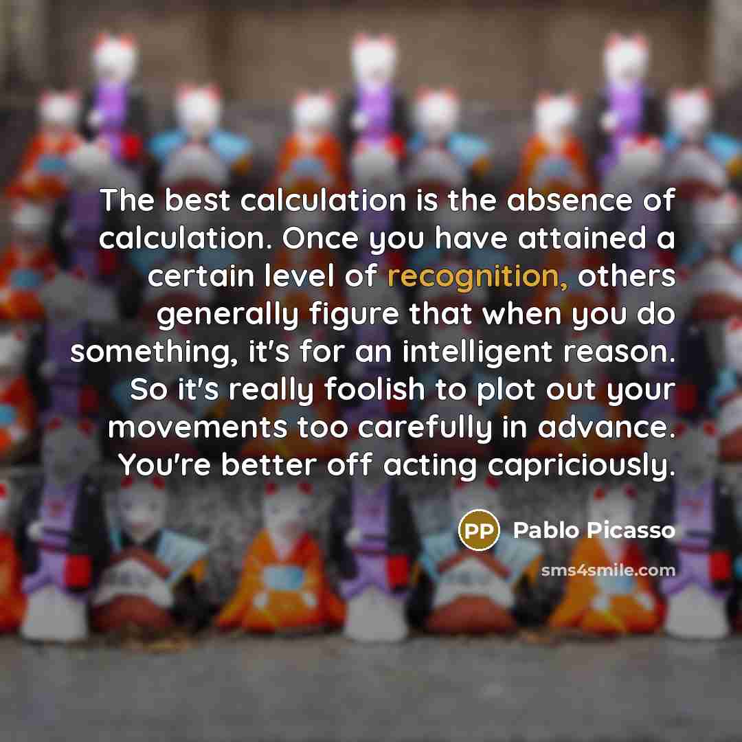 “The best calculation is the absence of calculation. Once you…” quote by Pablo Picasso