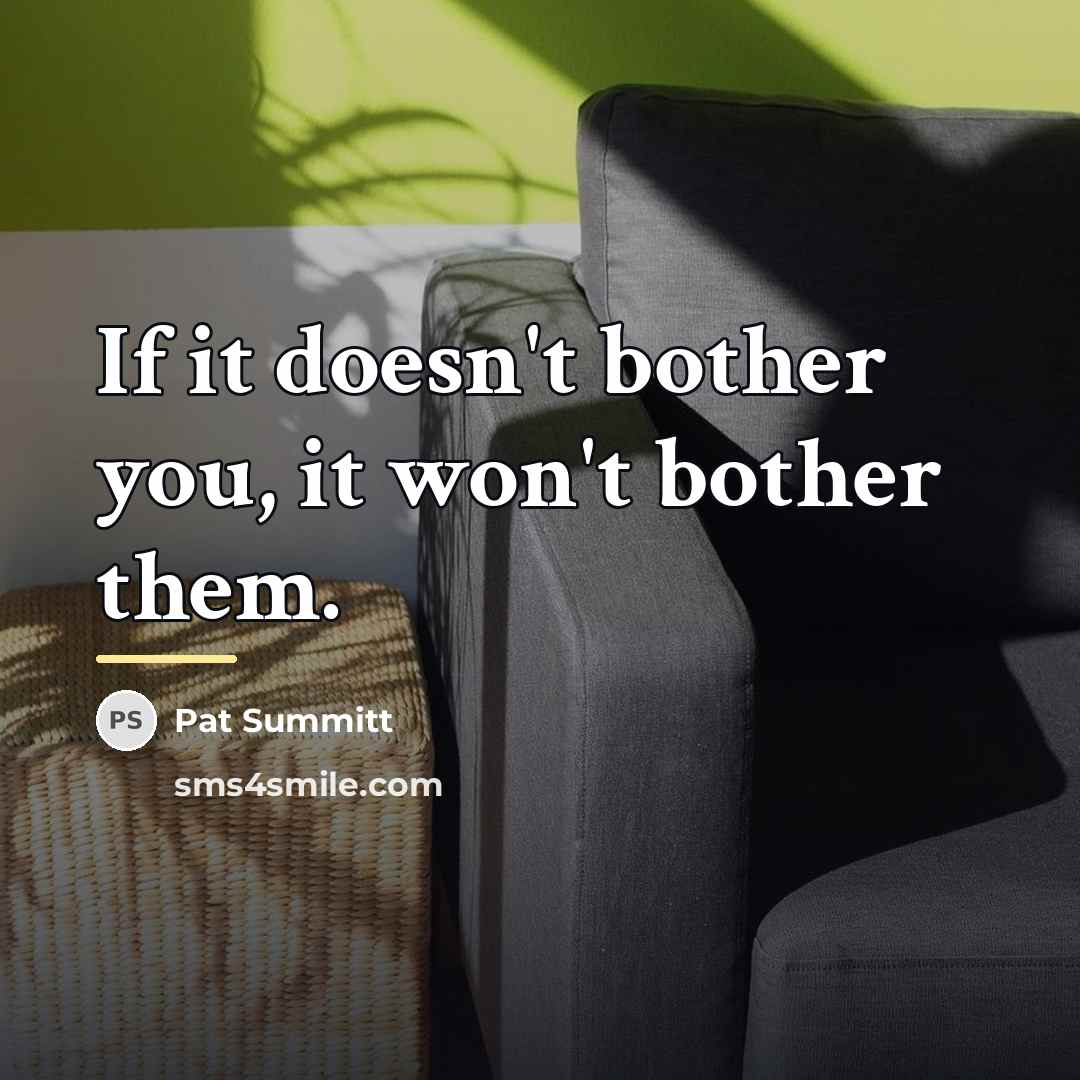 “If it doesn't bother you, it won't bother them.…” quote by Pat Summitt