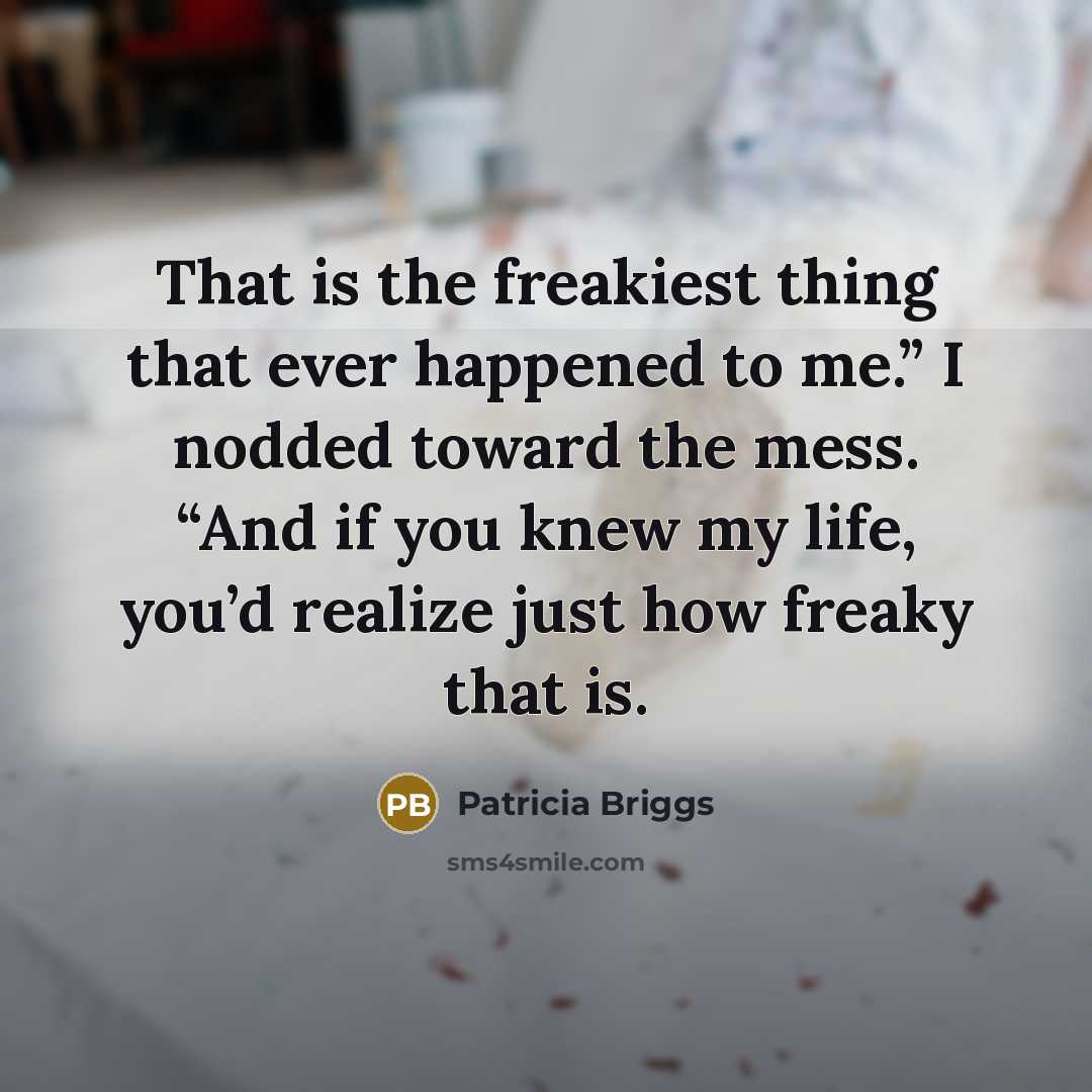 “That is the freakiest thing that ever happened to me.”…” quote by Patricia Briggs