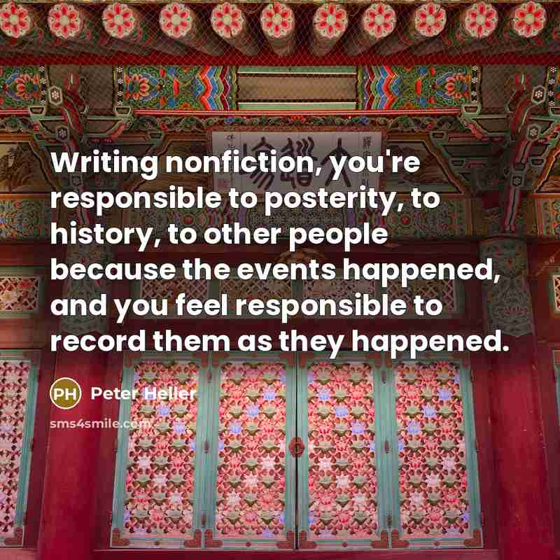 “Writing nonfiction, you're responsible to posterity, to history, to other…” quote by Peter Heller