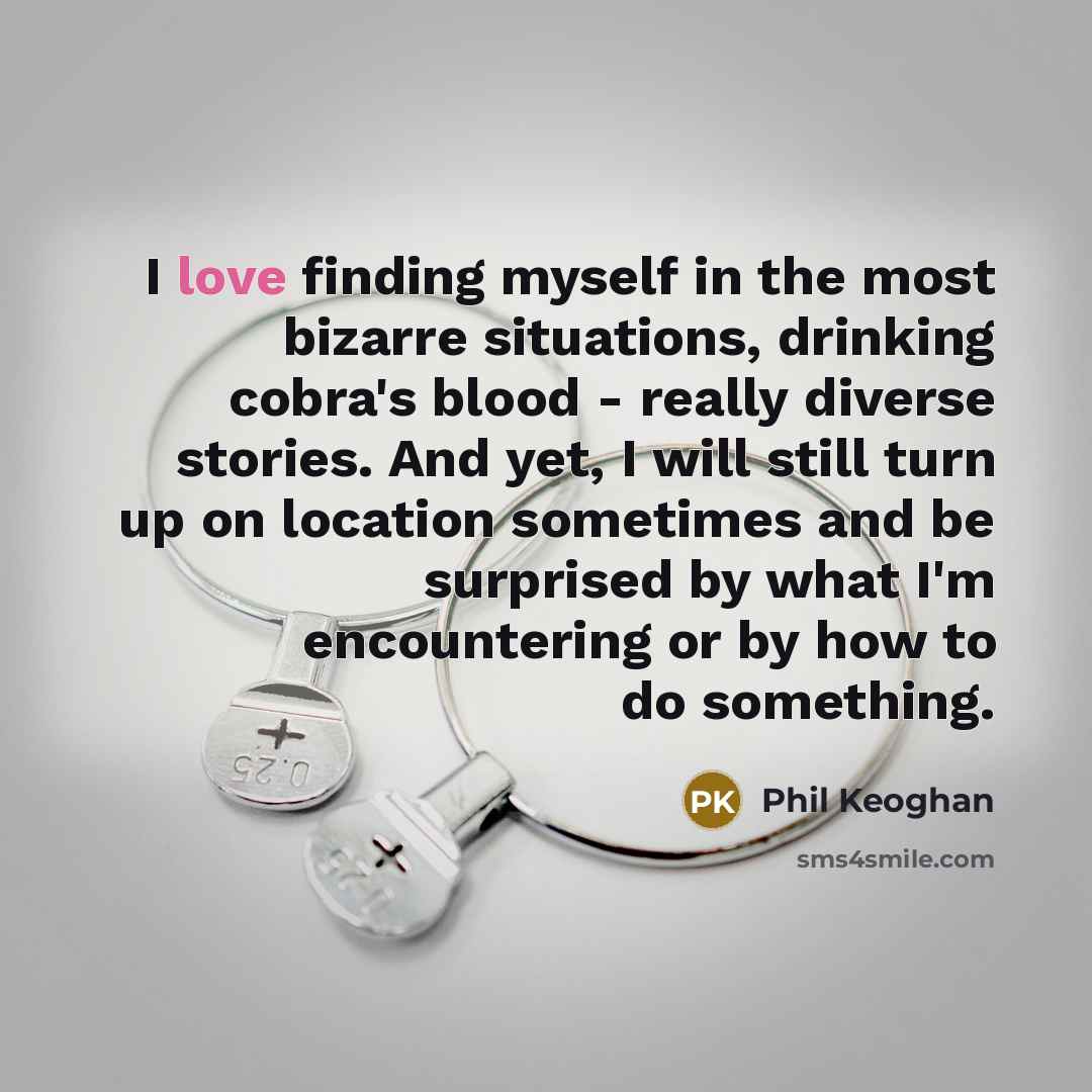 “I love finding myself in the most bizarre situations, drinking…” quote by Phil Keoghan