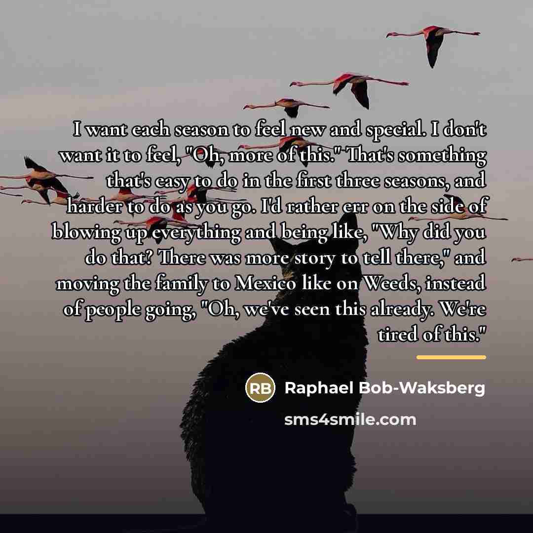 “I want each season to feel new and special. I…” quote by Raphael Bob-Waksberg