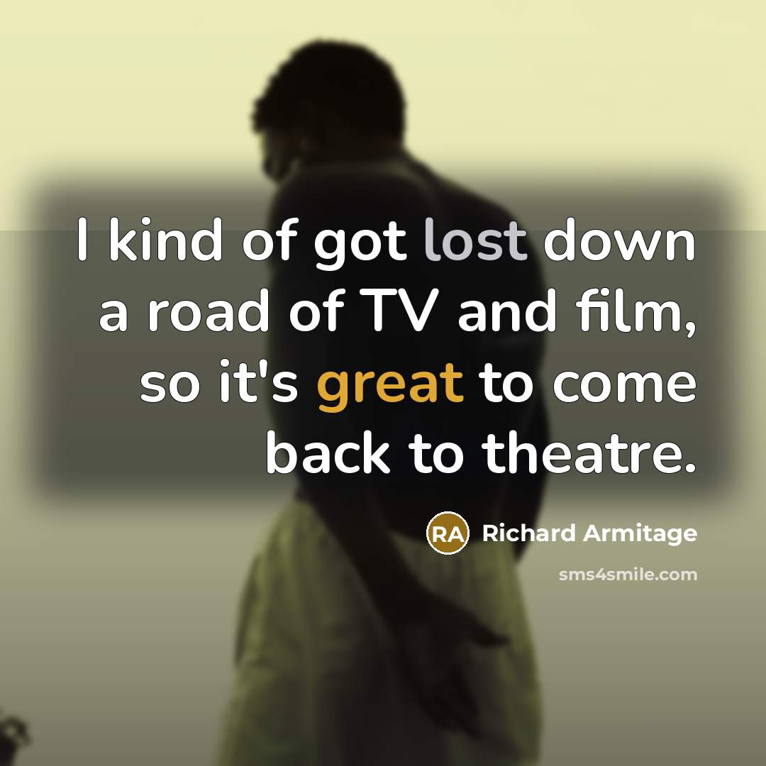 “I kind of got lost down a road of TV…” quote by Richard Armitage