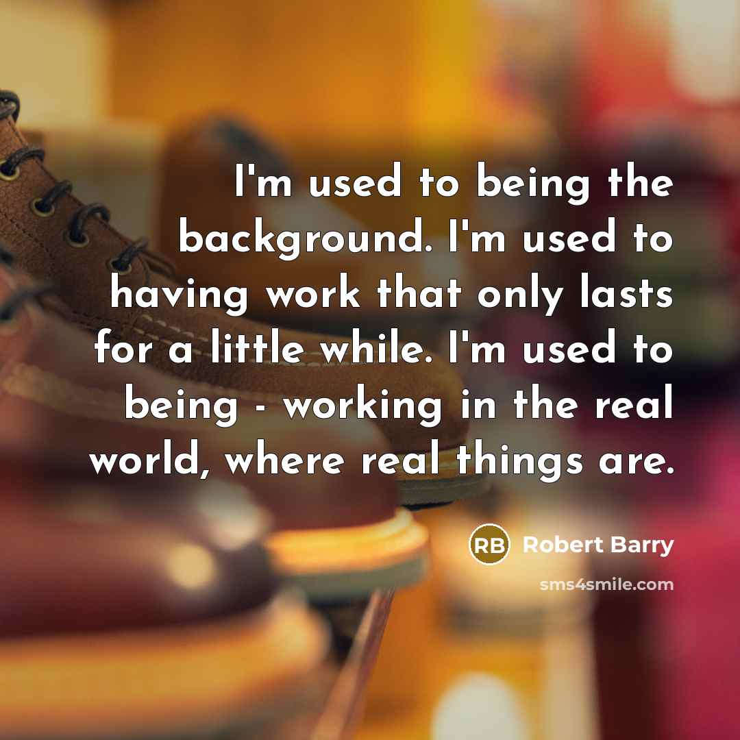 “I'm used to being the background. I'm used to having…” quote by Robert Barry