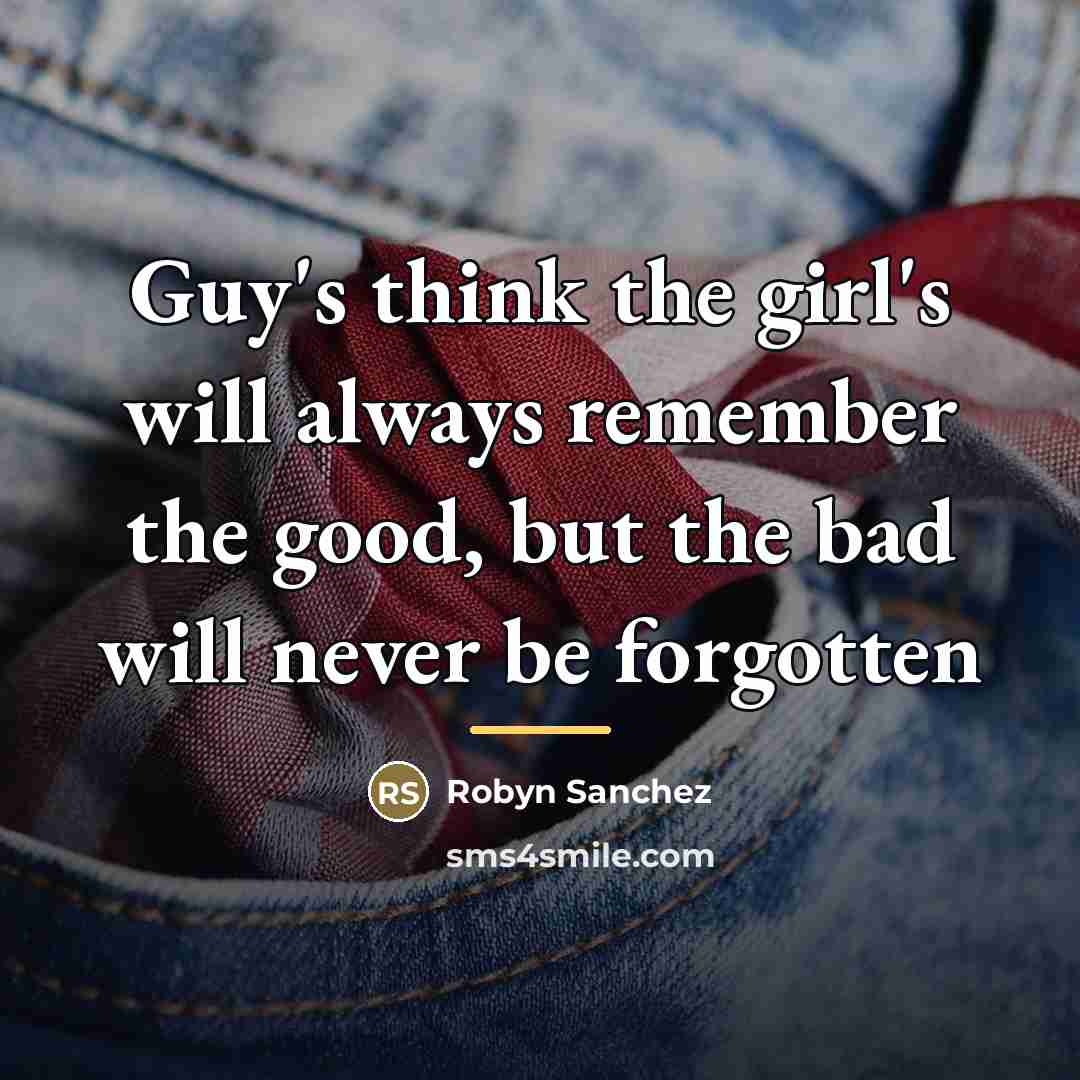 “Guy's think the girl's will always remember the good, but…” quote by Robyn Sanchez