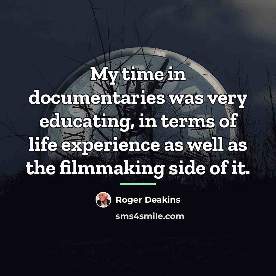 “My time in documentaries was very educating, in terms of…” quote by Roger Deakins