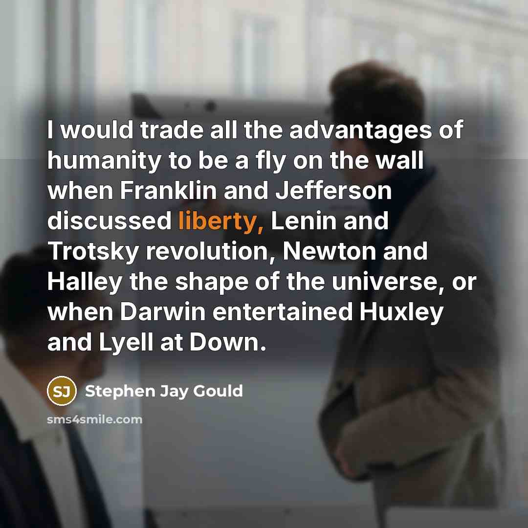 “I would trade all the advantages of humanity to be…” quote by Stephen Jay Gould