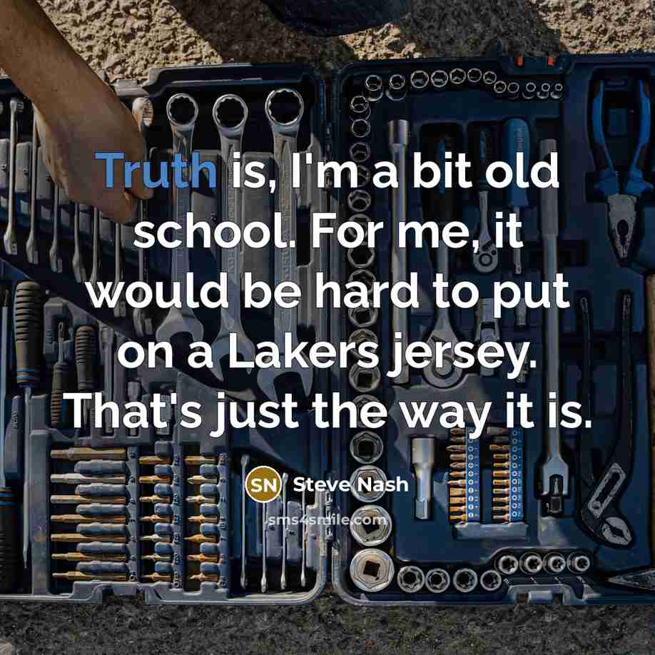 “Truth is, I'm a bit old school. For me, it…” quote by Steve Nash