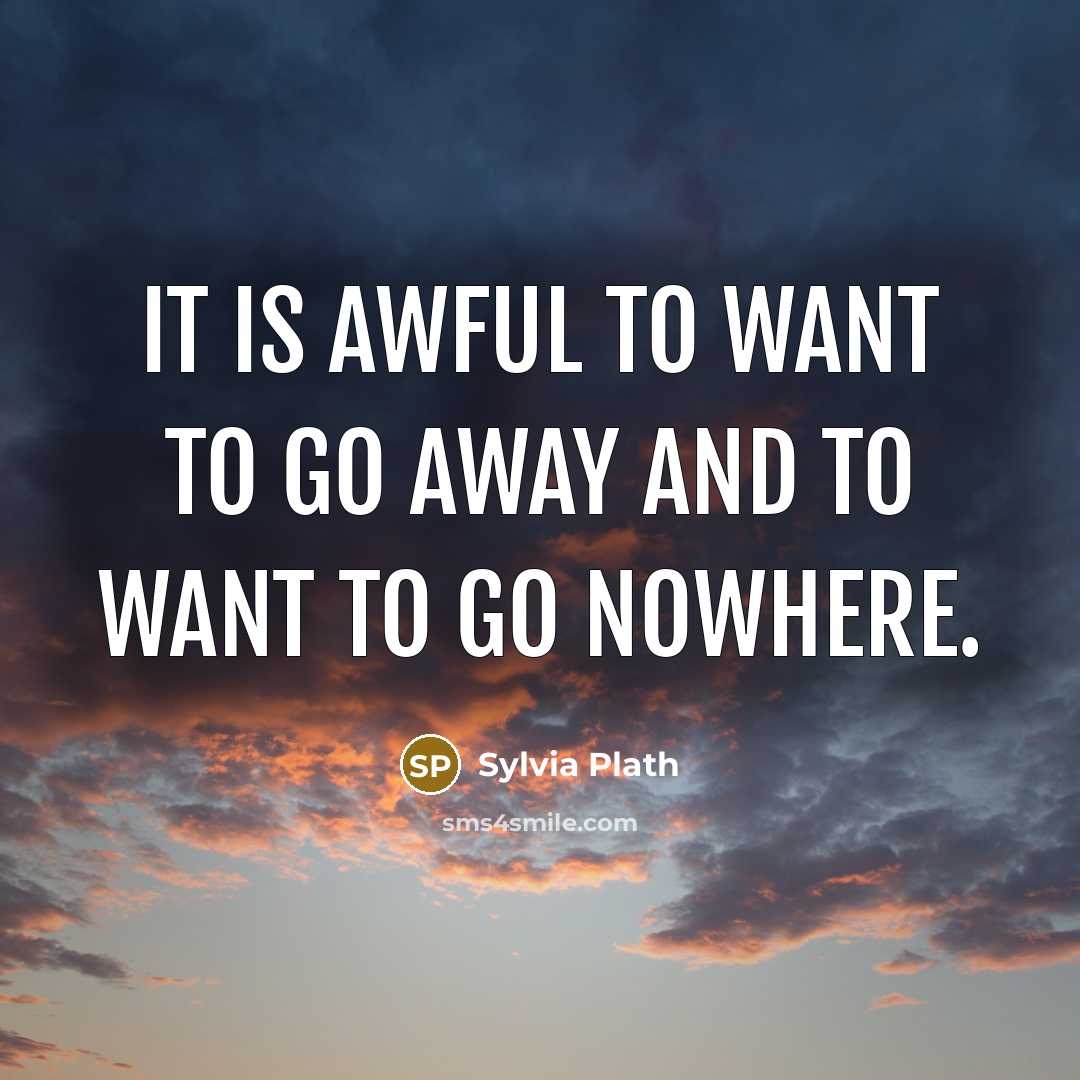 “It is awful to want to go away and to…” quote by Sylvia Plath