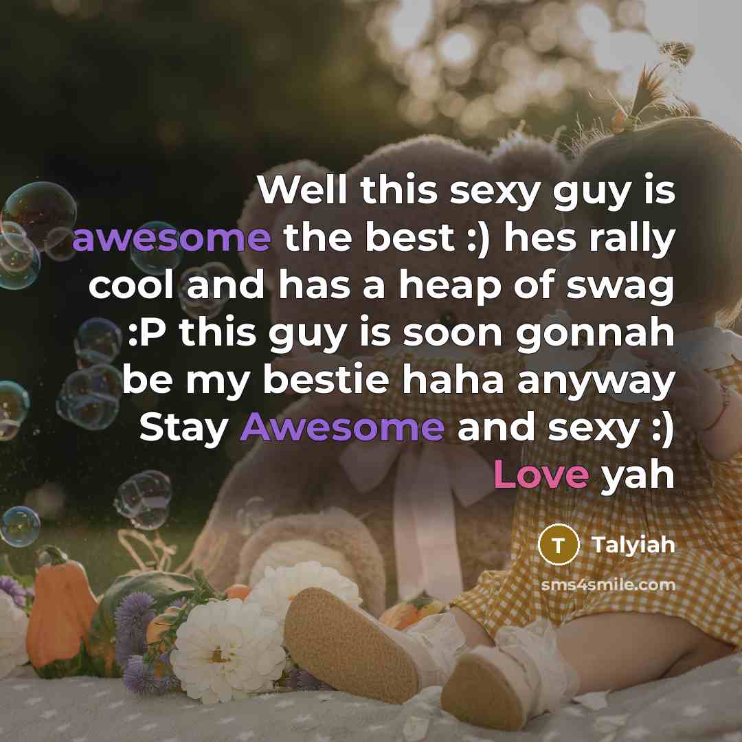 “Well this sexy guy is awesome the best :) hes rally cool and has a heap of swag :P this guy is soon gonnah be my bestie haha anyway Stay Awesome and sexy :) Love yah” quote by Talyiah