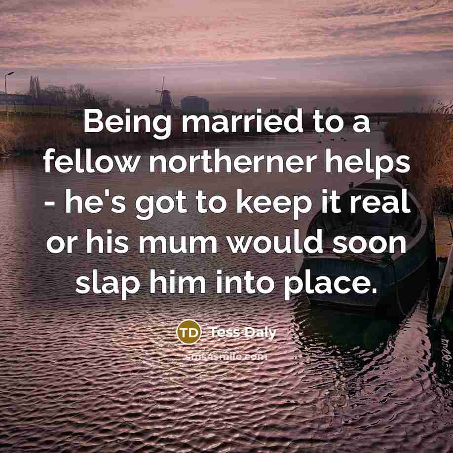 “Being married to a fellow northerner helps - he's got…” quote by Tess Daly