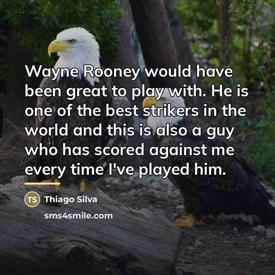 “Wayne Rooney would have been great to play with. He…” quote by Thiago Silva