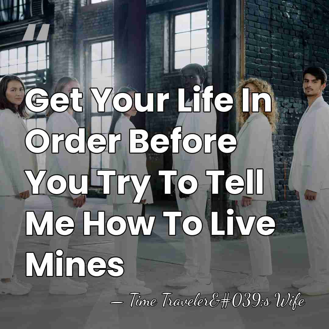 Get Your Life In Order Before You Try To Tell Me How&hellip; - Time Traveler's Wife