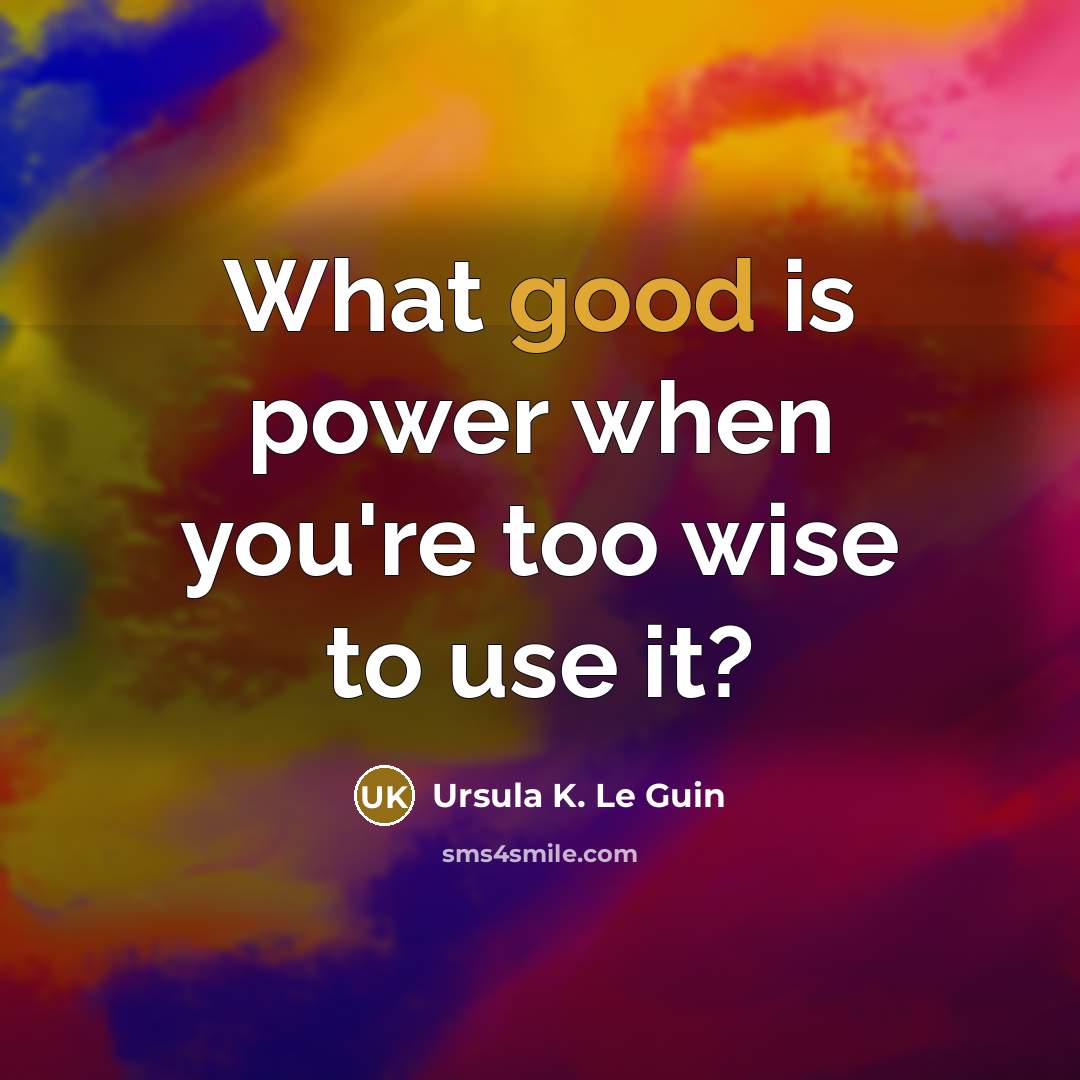 “What good is power when you're too wise to use…” quote by Ursula K. Le Guin