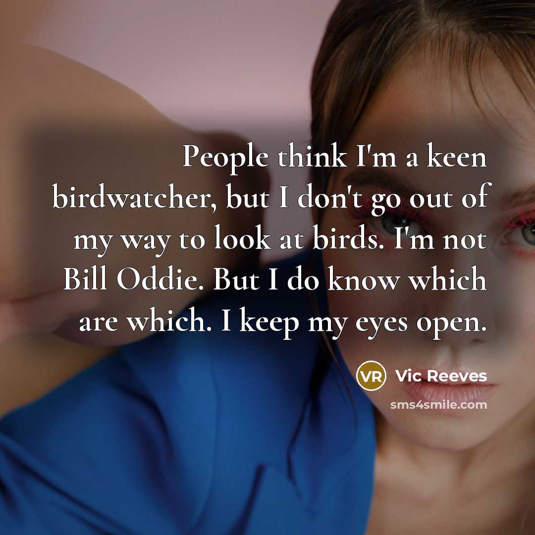 “People think I'm a keen birdwatcher, but I don't go…” quote by Vic Reeves
