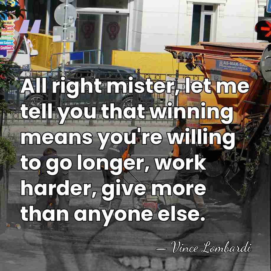 All right mister, let me tell you that winning means you're willing&hellip; - Vince Lombardi