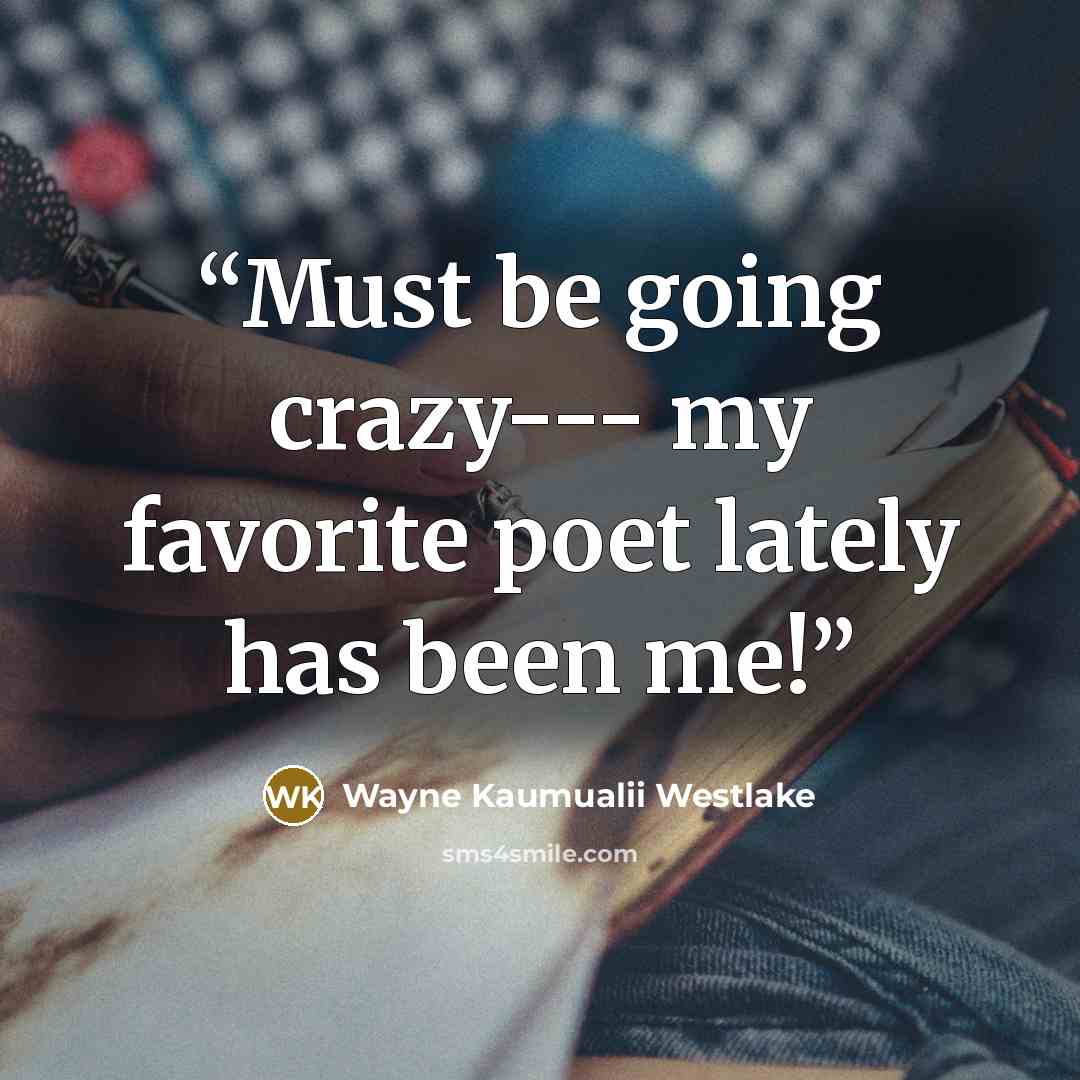 “Must be going crazy--- my favorite poet lately has been me!” quote by Wayne Kaumualii Westlake