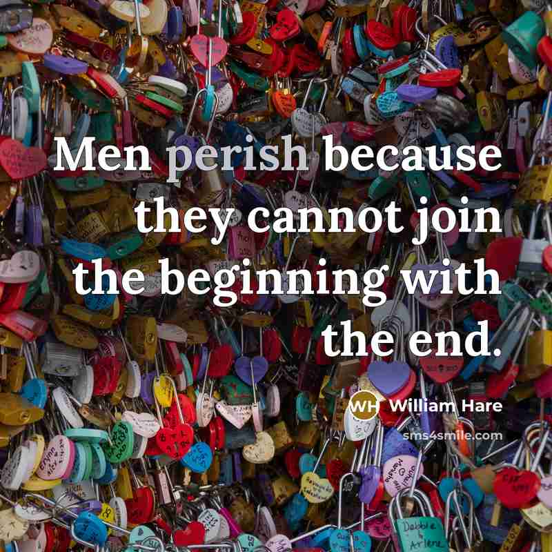“Men perish because they cannot join the beginning with the end.” quote by William Hare