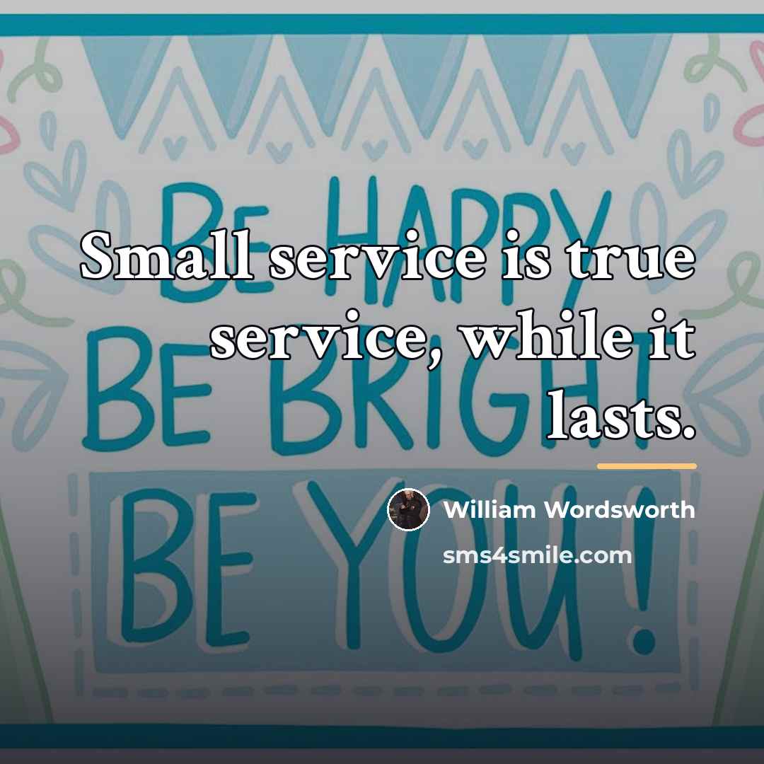 “Small service is true service, while it lasts.…” quote by William Wordsworth