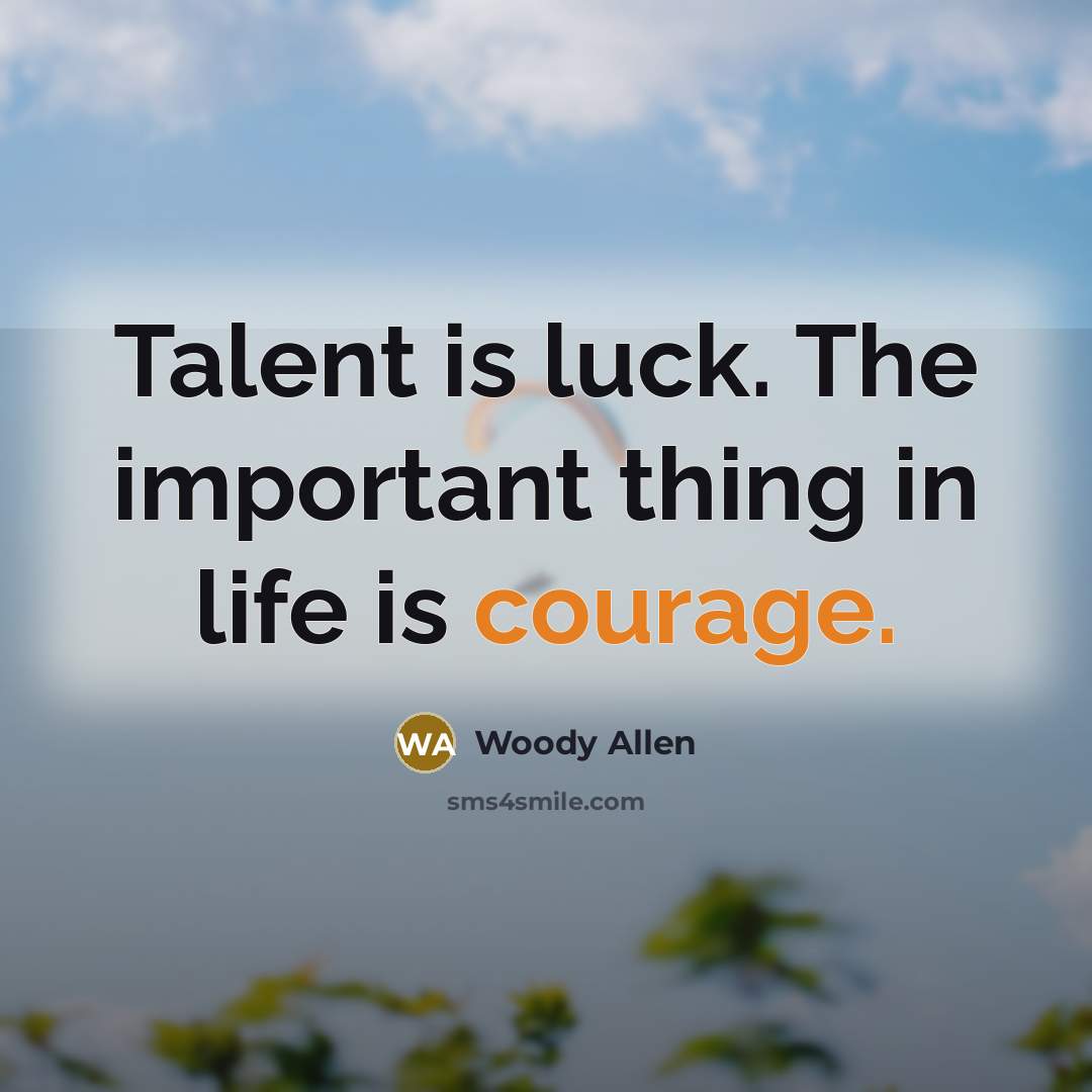 “Talent is luck. The important thing in life is courage.…” quote by Woody Allen
