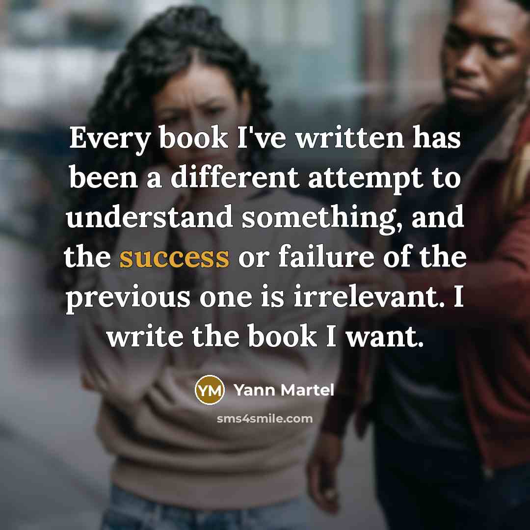 “Every book I've written has been a different attempt to…” quote by Yann Martel