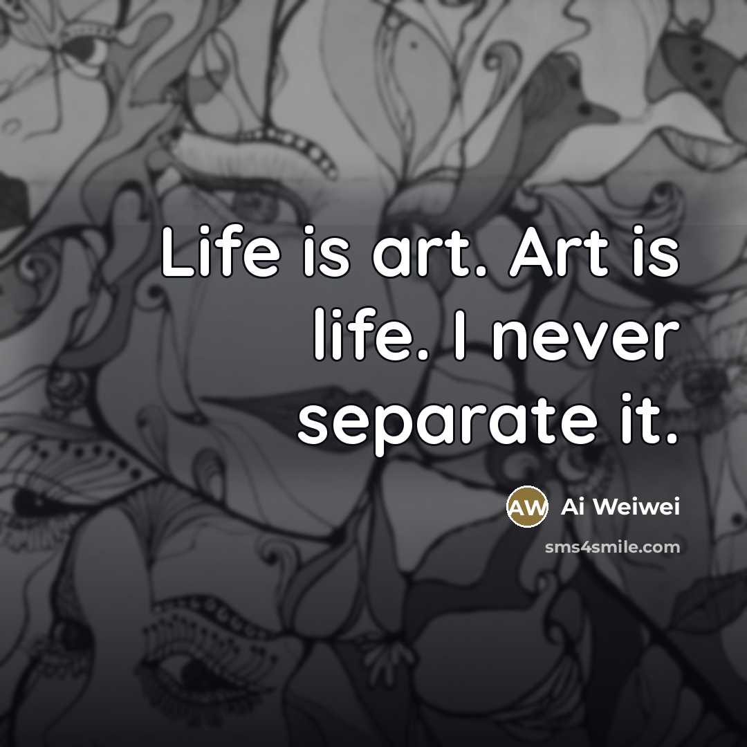 “Life is art. Art is life. I never separate it.…” quote by Ai Weiwei