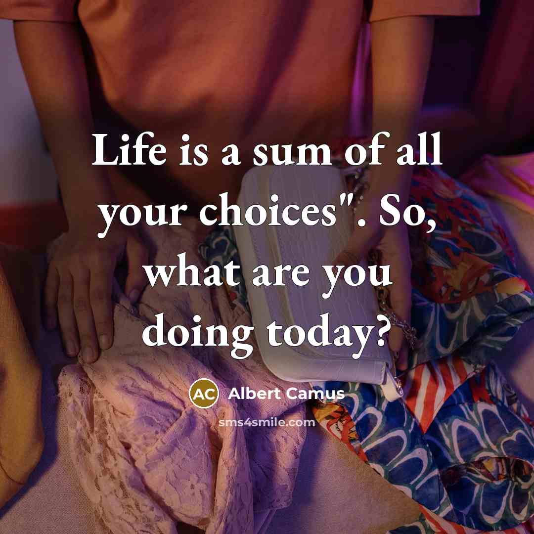 “Life is a sum of all your choices". So, what are you doing today?” quote by Albert Camus