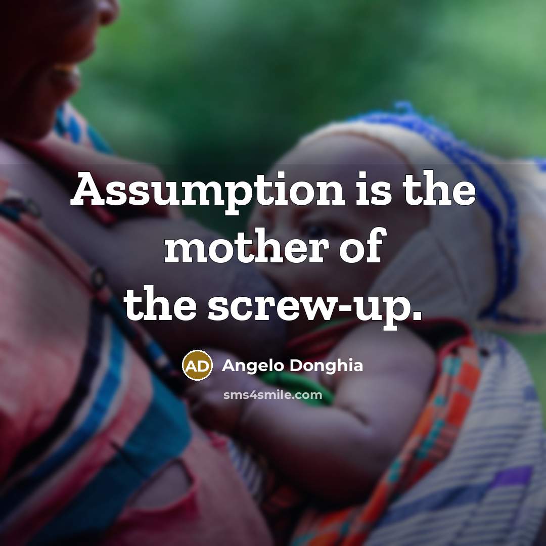 “Assumption is the mother of the screw-up.” quote by Angelo Donghia