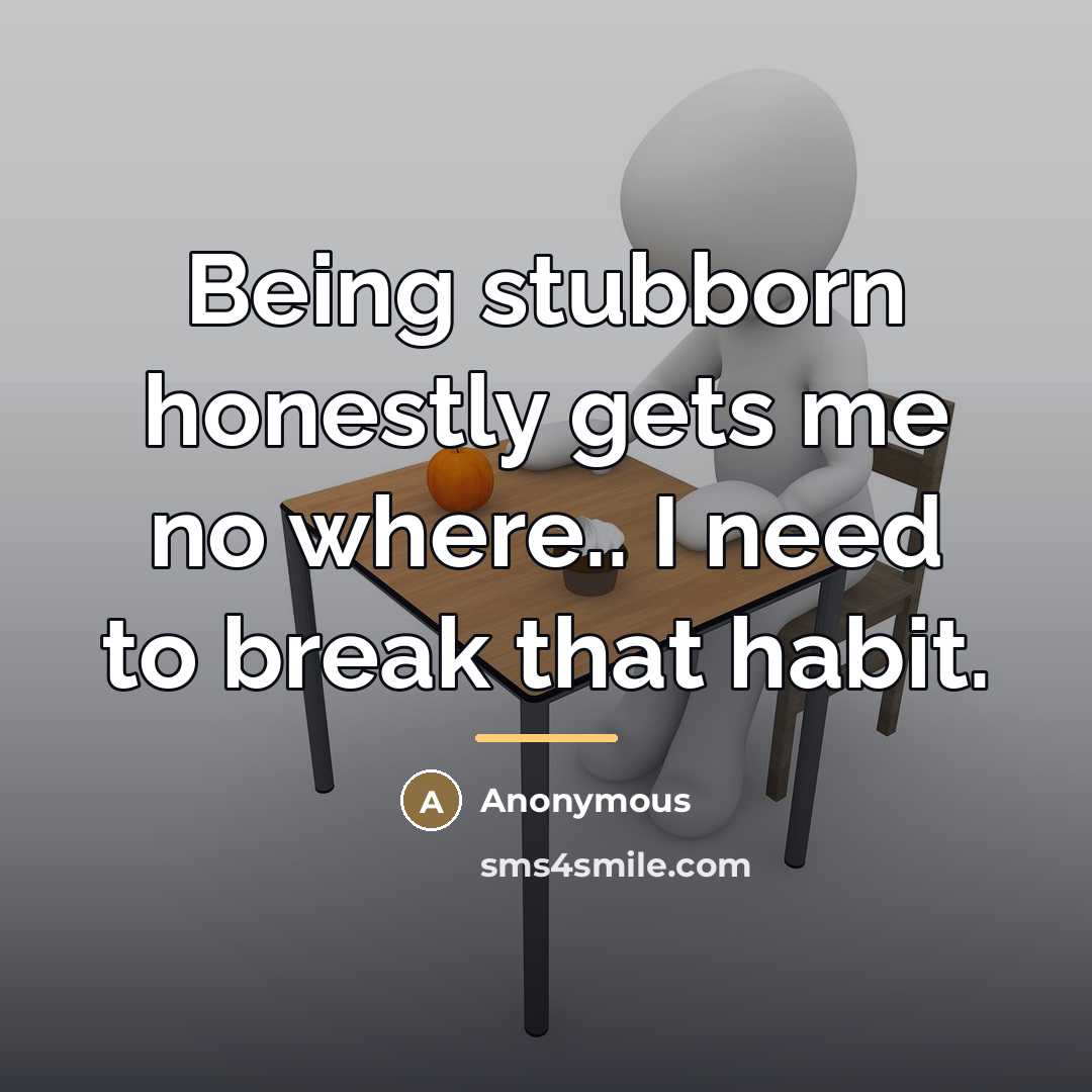 “Being stubborn honestly gets me no where.. I need to…” quote by Anonymous